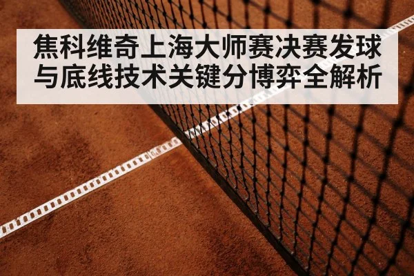 焦科维奇上海大师赛决赛发球与底线技术关键分博弈全解析