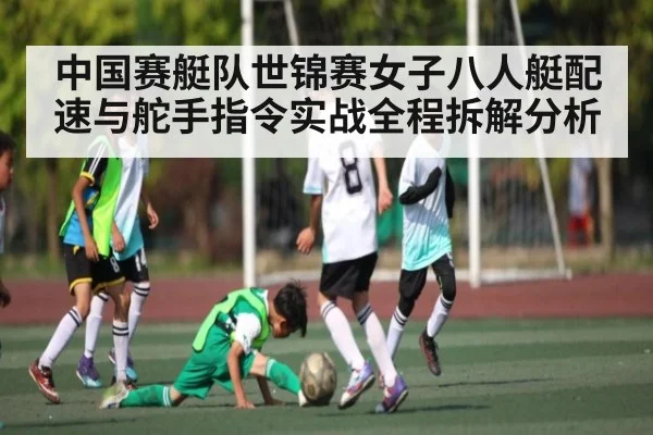 中国赛艇队世锦赛女子八人艇配速与舵手指令实战全程拆解分析